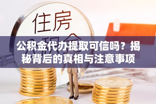 龙湾公积金代办提取可信吗？揭秘背后的真相与注意事项