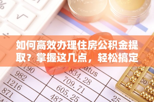 龙湾如何高效办理住房公积金提取？掌握这几点，轻松搞定！