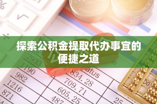 龙湾探索公积金提取代办事宜的便捷之道