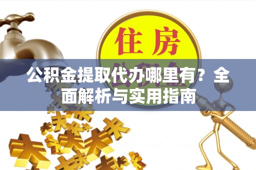 龙湾公积金提取代办哪里有？全面解析与实用指南
