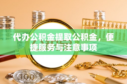 龙湾代办公积金提取公积金，便捷服务与注意事项