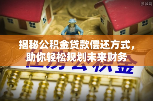 龙湾揭秘公积金贷款偿还方式，助你轻松规划未来财务