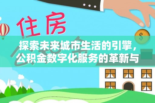 龙湾探索未来城市生活的引擎，公积金数字化服务的革新与实践