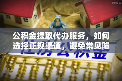 龙湾公积金提取代办服务，如何选择正规渠道，避免常见陷阱