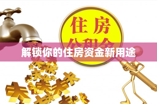 龙湾解锁你的住房资金新用途