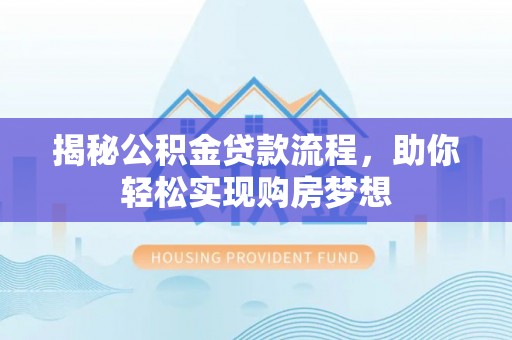龙湾揭秘公积金贷款流程，助你轻松实现购房梦想