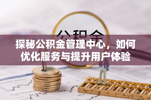 龙湾探秘公积金管理中心，如何优化服务与提升用户体验