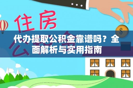 龙湾代办提取公积金靠谱吗？全面解析与实用指南