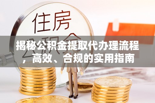 龙湾揭秘公积金提取代办理流程，高效、合规的实用指南