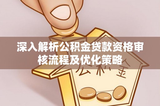 龙湾深入解析公积金贷款资格审核流程及优化策略