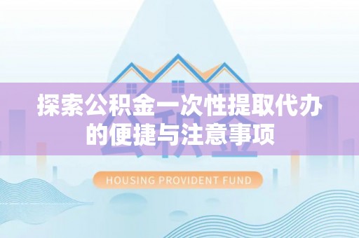 龙湾探索公积金一次性提取代办的便捷与注意事项
