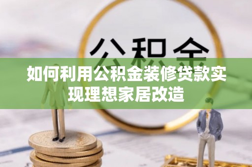 龙湾如何利用公积金装修贷款实现理想家居改造