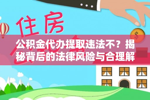 龙湾公积金代办提取违法不？揭秘背后的法律风险与合理解决方案