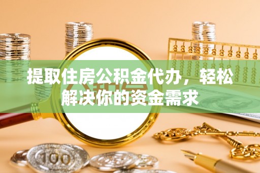 龙湾提取住房公积金代办，轻松解决你的资金需求