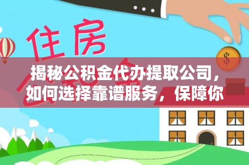 龙湾揭秘公积金代办提取公司，如何选择靠谱服务，保障你的资金安全