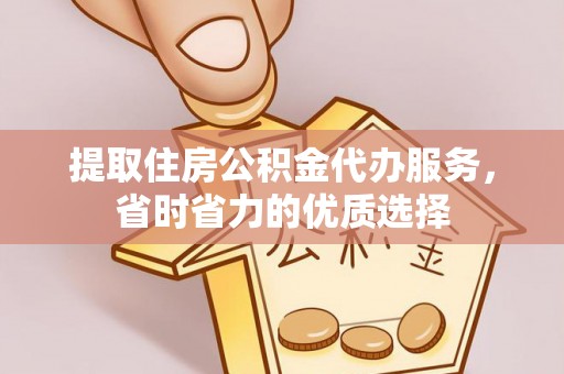 龙湾提取住房公积金代办服务，省时省力的优质选择