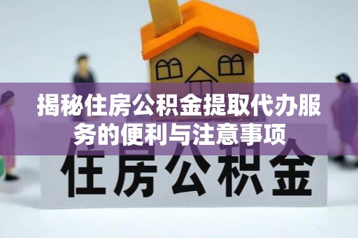 龙湾揭秘住房公积金提取代办服务的便利与注意事项