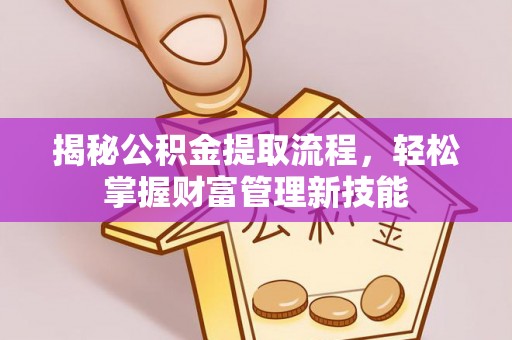 龙湾揭秘公积金提取流程，轻松掌握财富管理新技能