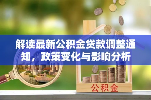 龙湾解读最新公积金贷款调整通知，政策变化与影响分析