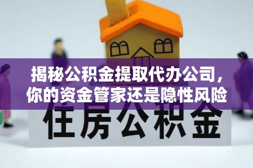 龙湾揭秘公积金提取代办公司，你的资金管家还是隐性风险？