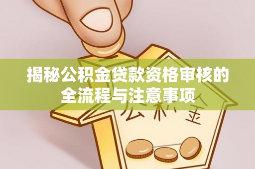 龙湾揭秘公积金贷款资格审核的全流程与注意事项