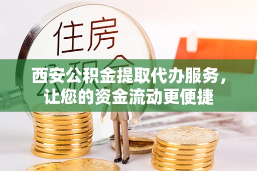 龙湾西安公积金提取代办服务，让您的资金流动更便捷