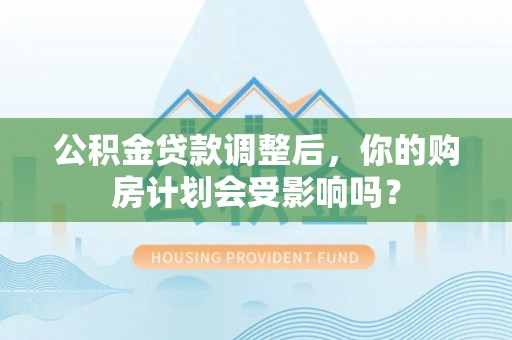 龙湾公积金贷款调整后，你的购房计划会受影响吗？