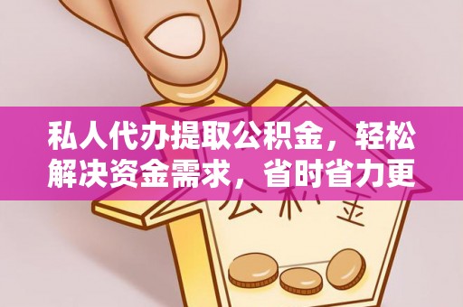 龙湾私人代办提取公积金，轻松解决资金需求，省时省力更高效
