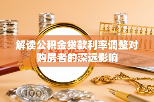 龙湾解读公积金贷款利率调整对购房者的深远影响