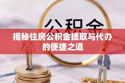 龙湾揭秘住房公积金提取与代办的便捷之道