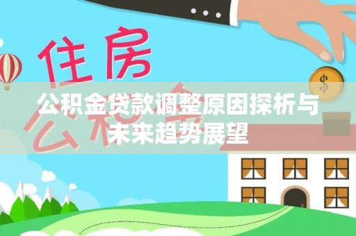 龙湾公积金贷款调整原因探析与未来趋势展望