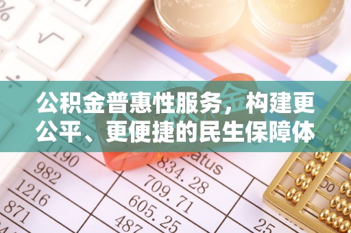 龙湾公积金普惠性服务，构建更公平、更便捷的民生保障体系