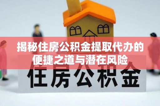 龙湾揭秘住房公积金提取代办的便捷之道与潜在风险