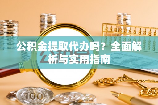 龙湾公积金提取代办吗？全面解析与实用指南