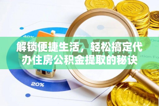 龙湾解锁便捷生活，轻松搞定代办住房公积金提取的秘诀