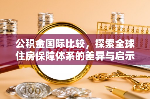 龙湾公积金国际比较，探索全球住房保障体系的差异与启示