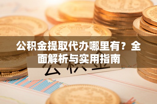 龙湾公积金提取代办哪里有？全面解析与实用指南