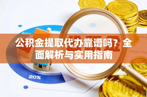 龙湾公积金提取代办靠谱吗？全面解析与实用指南