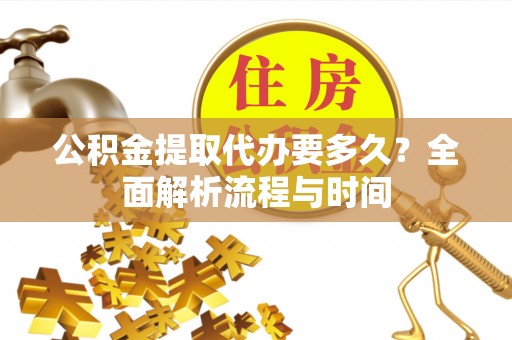 龙湾公积金提取代办要多久？全面解析流程与时间